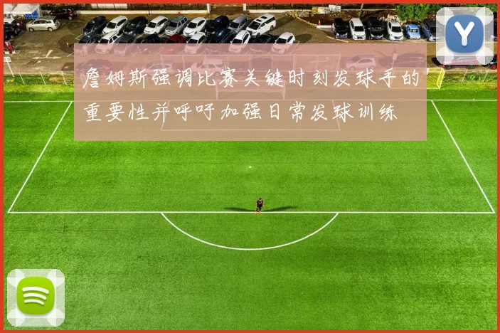 詹姆斯强调比赛关键时刻发球手的重要性并呼吁加强日常发球训练