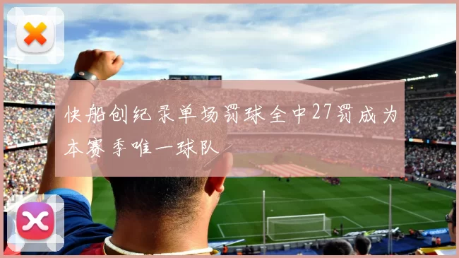 快船创纪录单场罚球全中27罚成为本赛季唯一球队