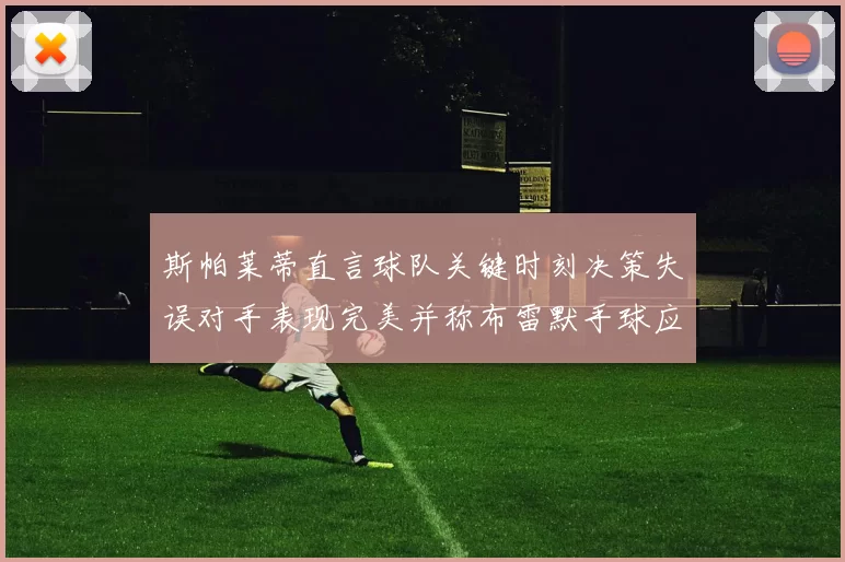 斯帕莱蒂直言球队关键时刻决策失误对手表现完美并称布雷默手球应判点球