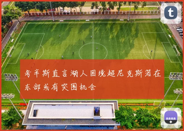 考辛斯直言湖人困境超尼克斯若在东部或有突围机会