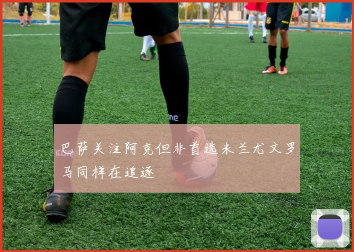 巴萨关注阿克但非首选米兰尤文罗马同样在追逐