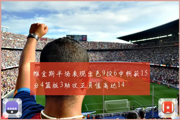 维金斯半场表现出色9投6中斩获15分4篮板3助攻正负值高达14
